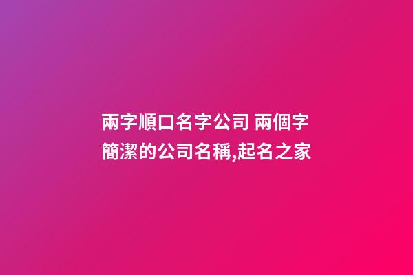 兩字順口名字公司 兩個字簡潔的公司名稱,起名之家-第1張-公司起名-玄機派